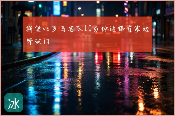 斯堡vs罗马客队10分钟边锋直塞边锋破门