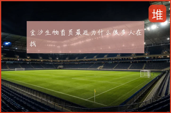 金沙生物首页最近为什么很多人在找